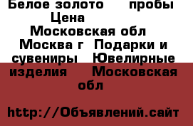 Белое золото 585 пробы › Цена ­ 10 000 - Московская обл., Москва г. Подарки и сувениры » Ювелирные изделия   . Московская обл.